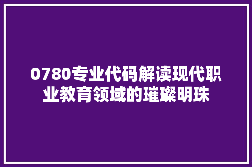 0780专业代码解读现代职业教育领域的璀璨明珠 必应SEO