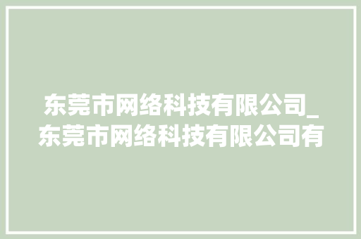 东莞市网络科技有限公司_东莞市网络科技有限公司有哪些。 东莞市网络科技有限公司_东莞市网络科技有限公司有哪些。 网站建设公司