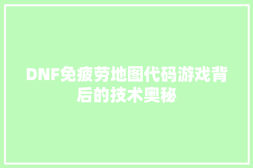 DNF免疲劳地图代码游戏背后的技术奥秘
