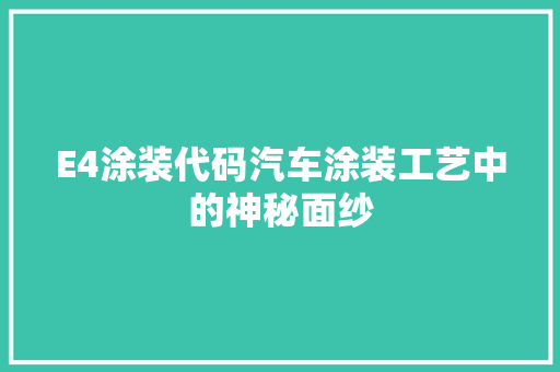 E4涂装代码汽车涂装工艺中的神秘面纱