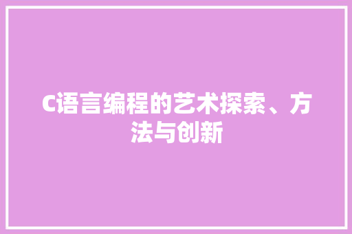 C语言编程的艺术探索、方法与创新 搜狗SEO
