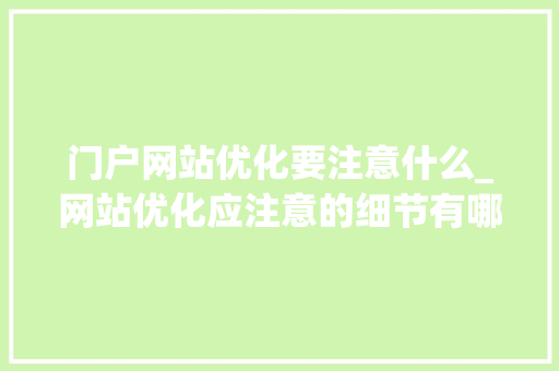 门户网站优化要注意什么_网站优化应注意的细节有哪些。 门户网站优化要注意什么_网站优化应注意的细节有哪些。 百度SEO