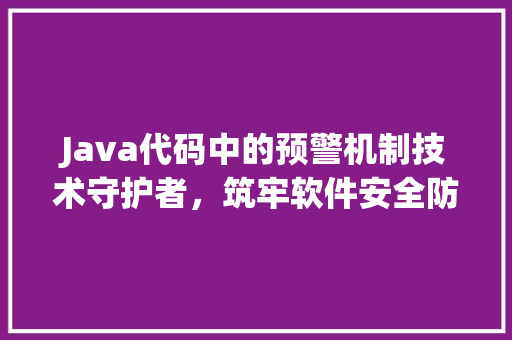 Java代码中的预警机制技术守护者，筑牢软件安全防线