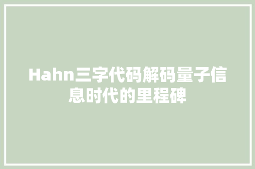 Hahn三字代码解码量子信息时代的里程碑 搜狗SEO