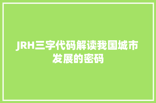 JRH三字代码解读我国城市发展的密码