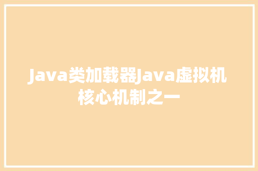 Java类加载器Java虚拟机核心机制之一 网站建设公司