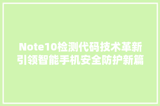 Note10检测代码技术革新引领智能手机安全防护新篇章