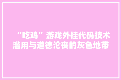 “吃鸡”游戏外挂代码技术滥用与道德沦丧的灰色地带