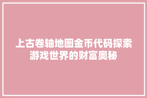 上古卷轴地图金币代码探索游戏世界的财富奥秘