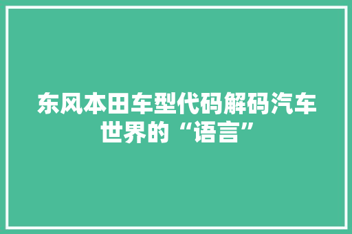 东风本田车型代码解码汽车世界的“语言”