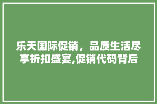乐天国际促销，品质生活尽享折扣盛宴,促销代码背后的精彩