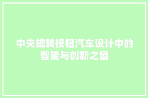 中央旋转按钮汽车设计中的智能与创新之窗