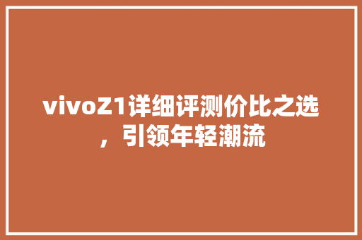 vivoZ1详细评测价比之选，引领年轻潮流 搜狗SEO