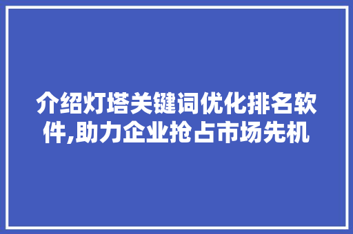 介绍灯塔关键词优化排名软件,助力企业抢占市场先机