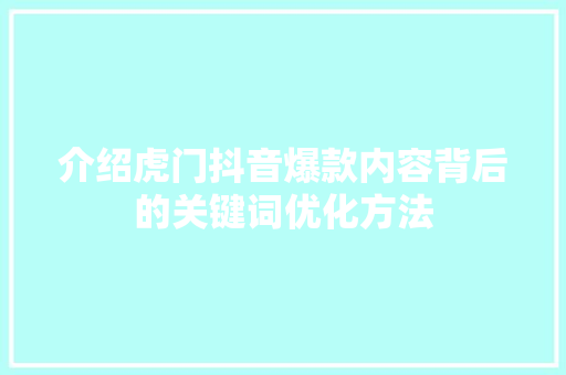 介绍虎门抖音爆款内容背后的关键词优化方法 百度SEO