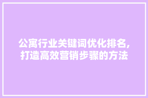 公寓行业关键词优化排名,打造高效营销步骤的方法 搜狗SEO
