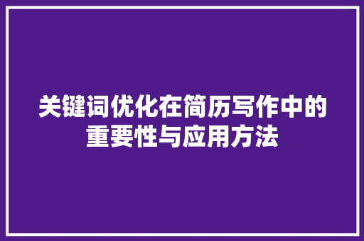 关键词优化在简历写作中的重要性与应用方法