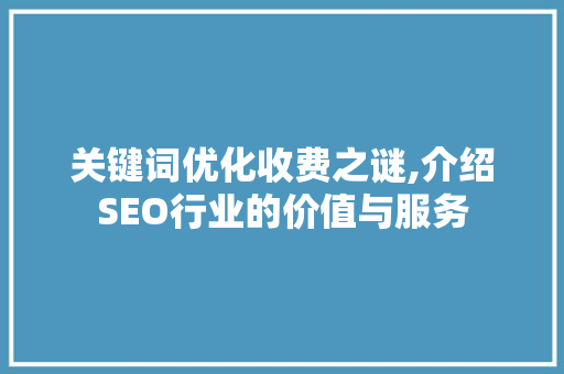 关键词优化收费之谜,介绍SEO行业的价值与服务 神马SEO
