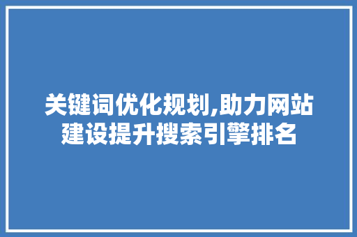 关键词优化规划,助力网站建设提升搜索引擎排名
