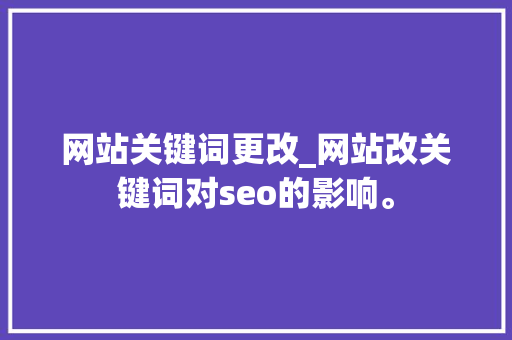 网站关键词更改_网站改关键词对seo的影响。 网站关键词更改_网站改关键词对seo的影响。 SEO关键词