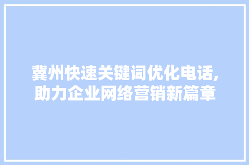 冀州快速关键词优化电话,助力企业网络营销新篇章