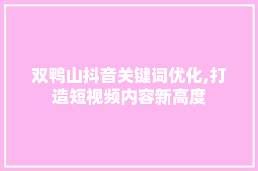 双鸭山抖音关键词优化,打造短视频内容新高度