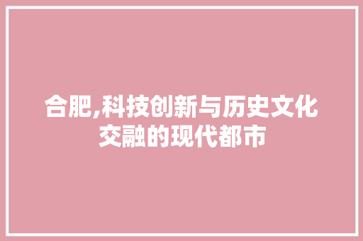 合肥,科技创新与历史文化交融的现代都市
