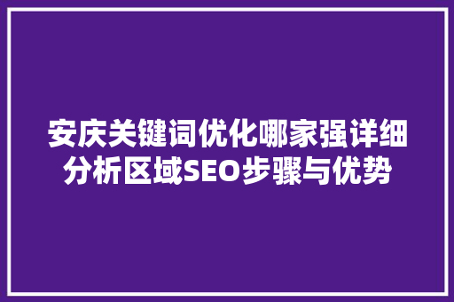 安庆关键词优化哪家强详细分析区域SEO步骤与优势 百度SEO