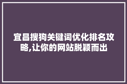 宜昌搜狗关键词优化排名攻略,让你的网站脱颖而出 百度SEO
