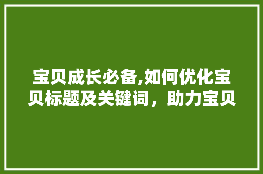 宝贝成长必备,如何优化宝贝标题及关键词，助力宝贝脱颖而出
