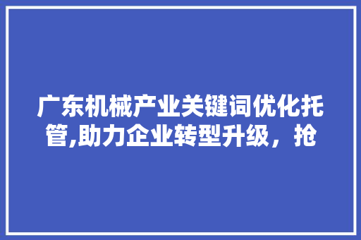 广东机械产业关键词优化托管,助力企业转型升级，抢占市场先机
