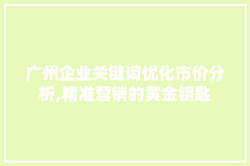 广州企业关键词优化市价分析,精准营销的黄金钥匙