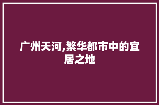 广州天河,繁华都市中的宜居之地