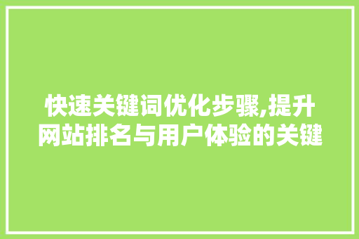 快速关键词优化步骤,提升网站排名与用户体验的关键