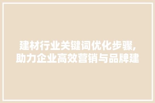 建材行业关键词优化步骤,助力企业高效营销与品牌建设