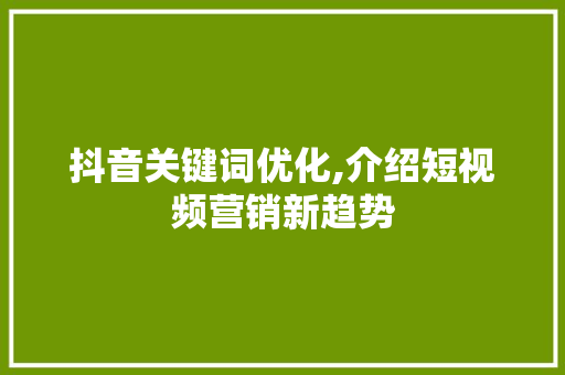 抖音关键词优化,介绍短视频营销新趋势