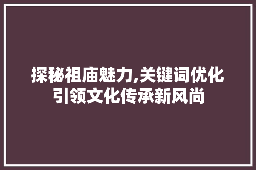 探秘祖庙魅力,关键词优化引领文化传承新风尚