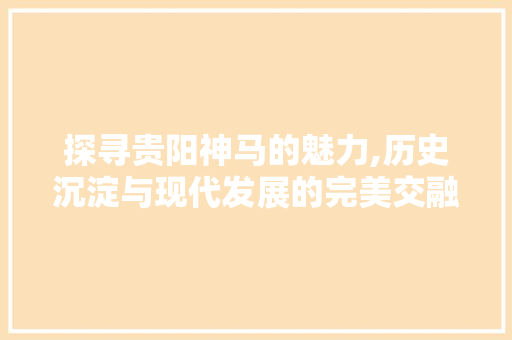 探寻贵阳神马的魅力,历史沉淀与现代发展的完美交融 搜狗SEO