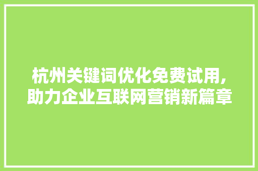 杭州关键词优化免费试用,助力企业互联网营销新篇章 百度SEO