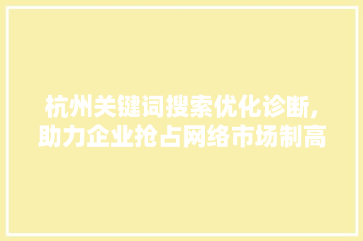 杭州关键词搜索优化诊断,助力企业抢占网络市场制高点 百度SEO