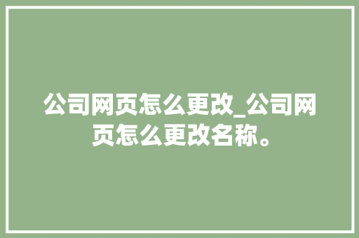 公司网页怎么更改_公司网页怎么更改名称。 公司网页怎么更改_公司网页怎么更改名称。 网站建设公司
