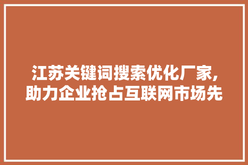 江苏关键词搜索优化厂家,助力企业抢占互联网市场先机 必应SEO