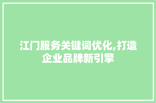 江门服务关键词优化,打造企业品牌新引擎 网站建设公司