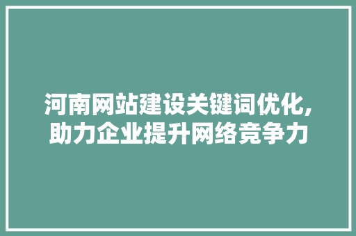 河南网站建设关键词优化,助力企业提升网络竞争力