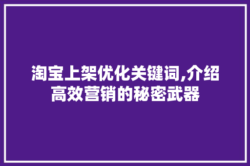 淘宝上架优化关键词,介绍高效营销的秘密武器 网站建设公司