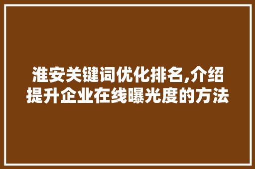 淮安关键词优化排名,介绍提升企业在线曝光度的方法 神马SEO