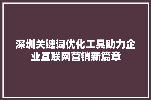 深圳关键词优化工具助力企业互联网营销新篇章