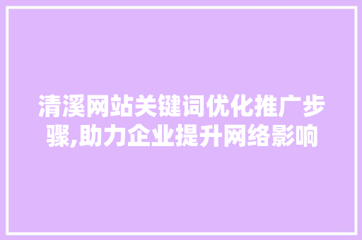 清溪网站关键词优化推广步骤,助力企业提升网络影响力