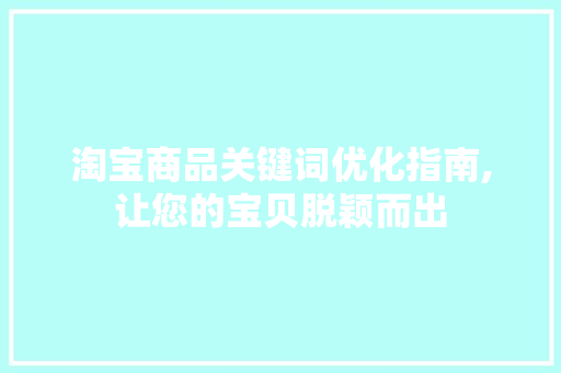 淘宝商品关键词优化指南,让您的宝贝脱颖而出 神马SEO