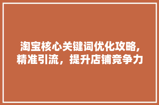 淘宝核心关键词优化攻略,精准引流，提升店铺竞争力 网站建设公司
